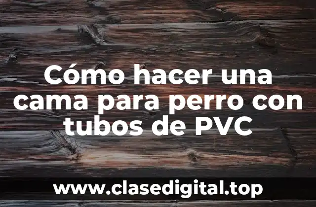 Cómo hacer una cama para perro con tubos de PVC