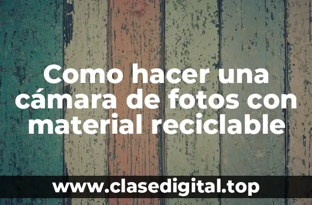 Como hacer una cámara de fotos con material reciclable