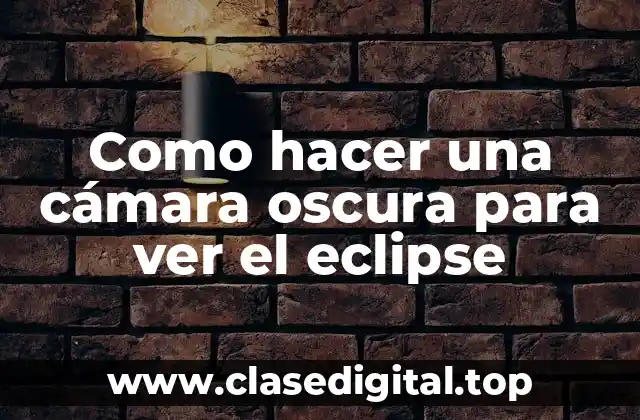Como hacer una cámara oscura para ver el eclipse