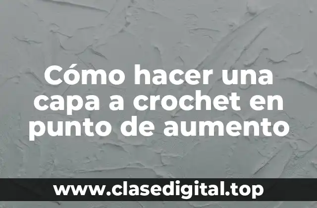Cómo hacer una capa a crochet en punto de aumento