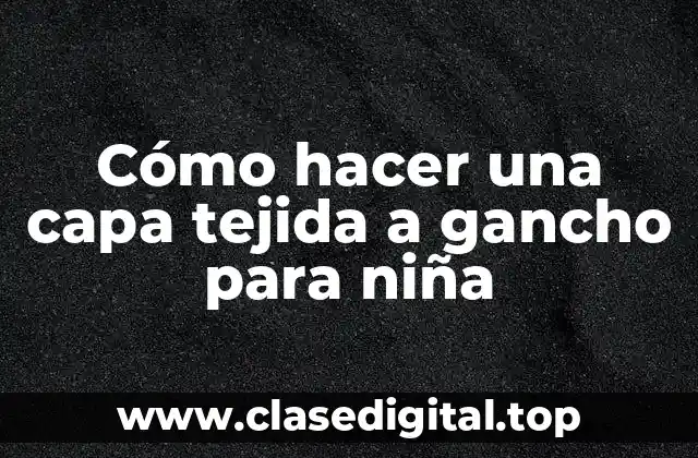 Cómo hacer una capa tejida a gancho para niña