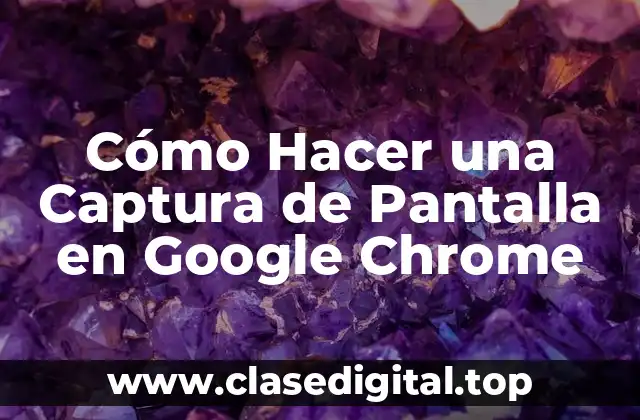 Cómo Hacer una Captura de Pantalla en Google Chrome