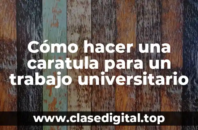 Cómo hacer una caratula para un trabajo universitario