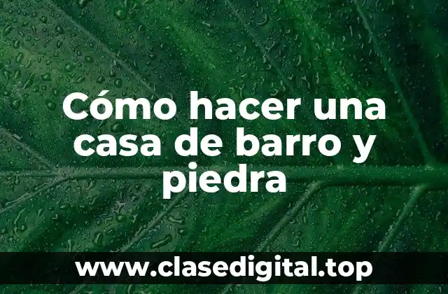 Cómo hacer una casa de barro y piedra