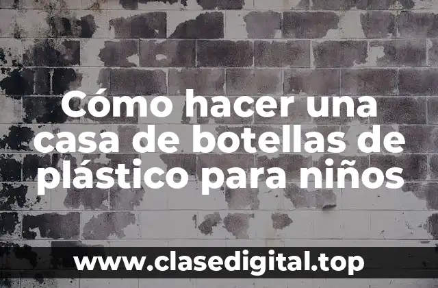 Cómo hacer una casa de botellas de plástico para niños
