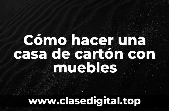 Cómo hacer una casa de cartón con muebles