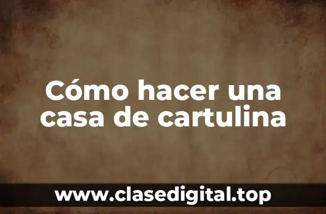 Cómo hacer una casa de cartulina