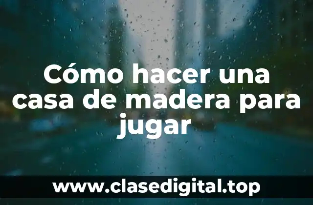 Cómo hacer una casa de madera para jugar