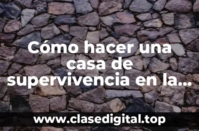 Cómo hacer una casa de supervivencia en la vida real