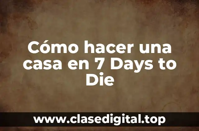 Cómo hacer una casa en 7 Days to Die