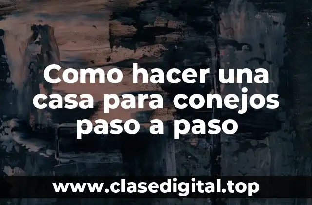 Como hacer una casa para conejos paso a paso