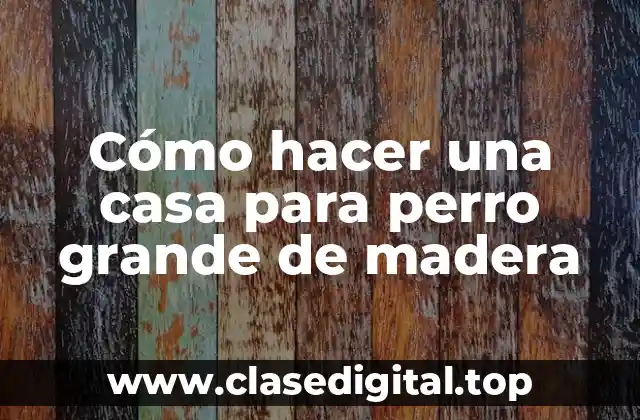Cómo hacer una casa para perro grande de madera