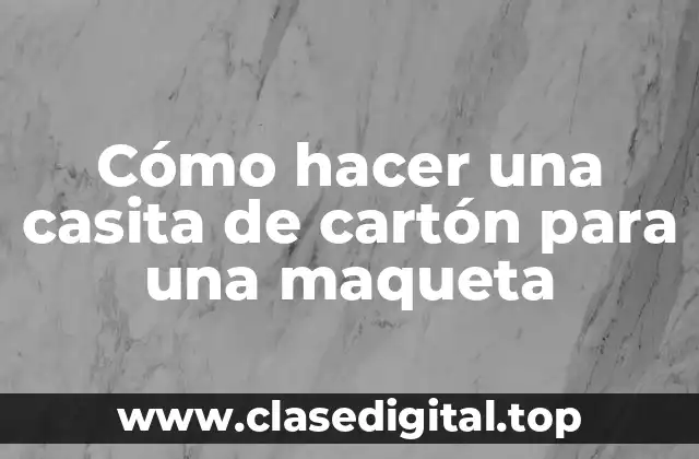 Cómo hacer una casita de cartón para una maqueta