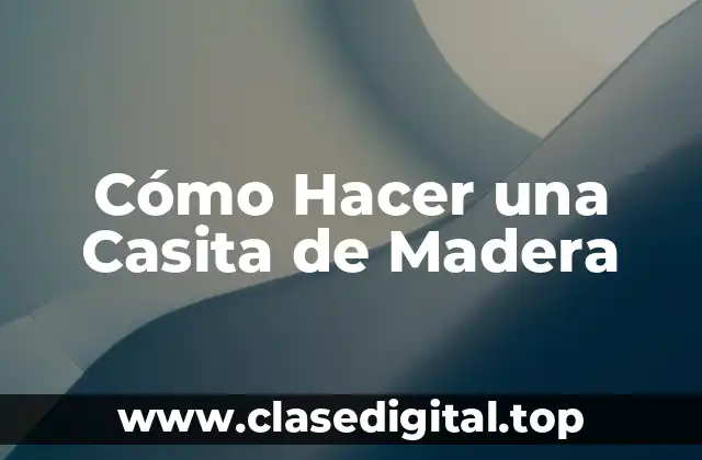Cómo Hacer una Casita de Madera