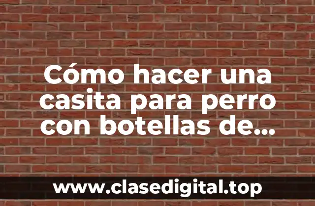 Cómo hacer una casita para perro con botellas de plástico