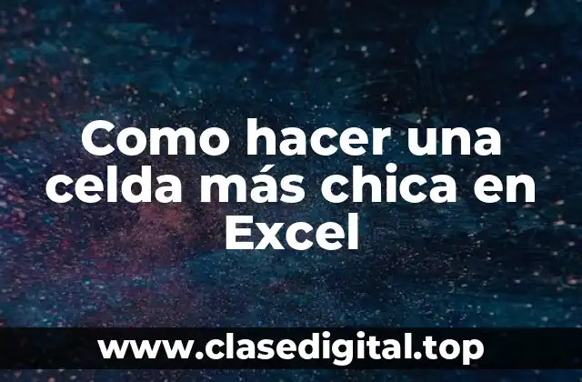 Como hacer una celda más chica en Excel