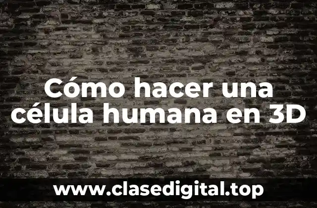 Cómo hacer una célula humana en 3D