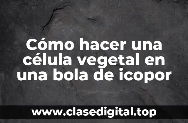 Cómo hacer una célula vegetal en una bola de icopor