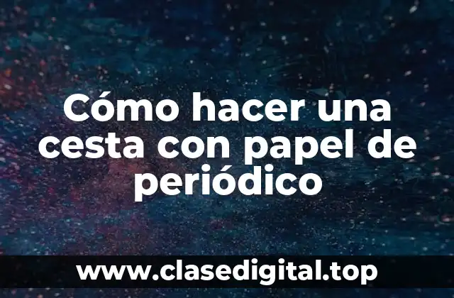 Cómo hacer una cesta con papel de periódico