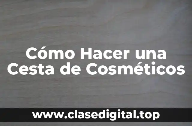 Cómo Hacer una Cesta de Cosméticos