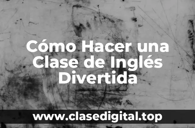 Cómo Hacer una Clase de Inglés Divertida