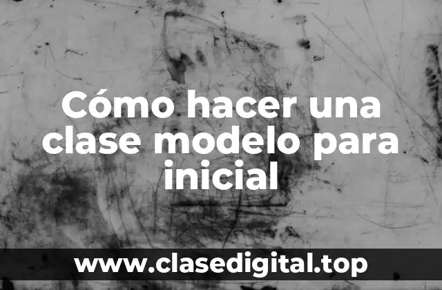 Cómo hacer una clase modelo para inicial