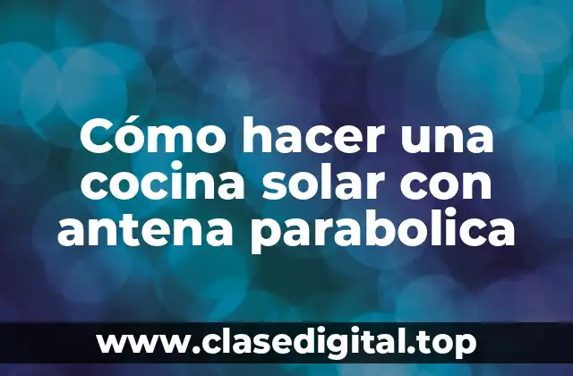 Cómo hacer una cocina solar con antena parabolica