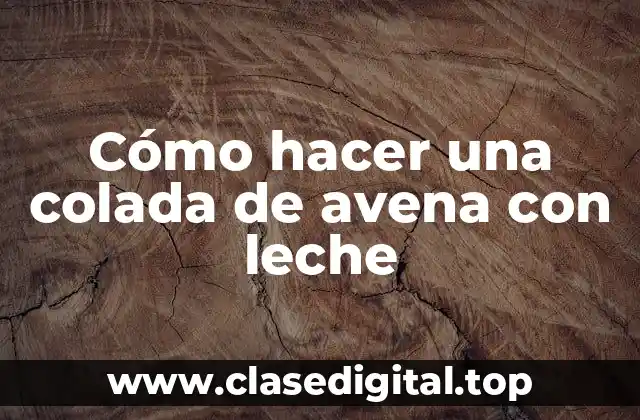 Cómo hacer una colada de avena con leche