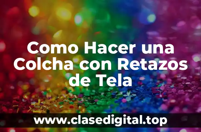 Como Hacer una Colcha con Retazos de Tela