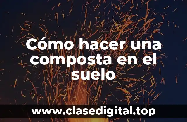Cómo hacer una composta en el suelo