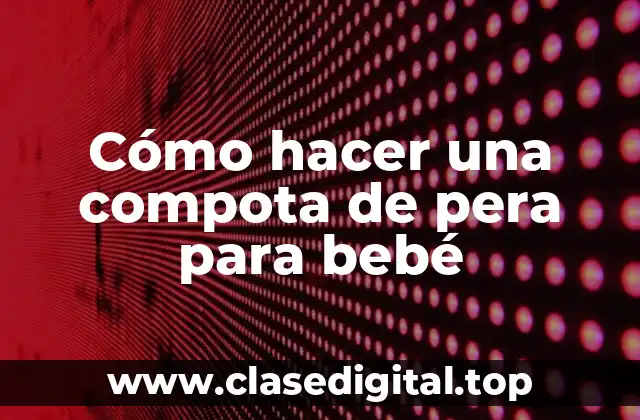 Cómo hacer una compota de pera para bebé