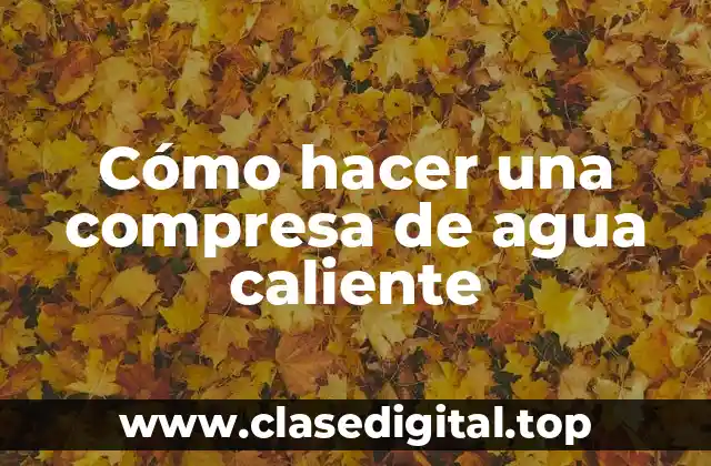 Cómo hacer una compresa de agua caliente