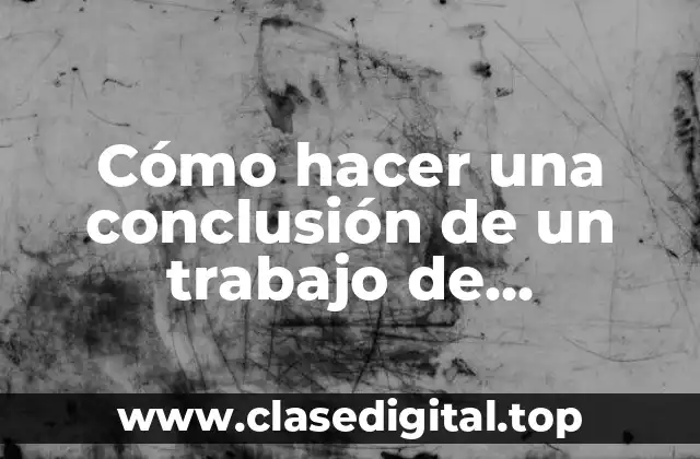 Cómo hacer una conclusión de un trabajo de investigación