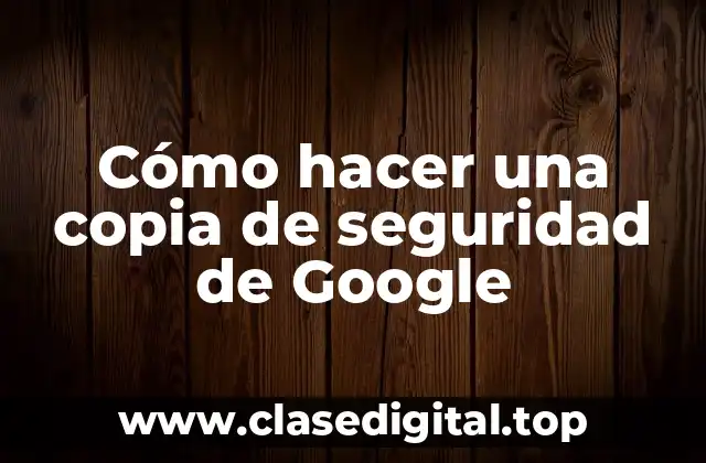 Cómo hacer una copia de seguridad de Google