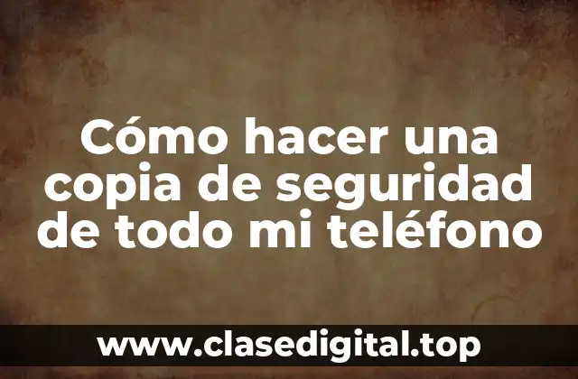 Cómo hacer una copia de seguridad de todo mi teléfono