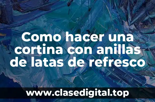¿Qué es una cortina con anillas de latas de refresco y para qué sirve?