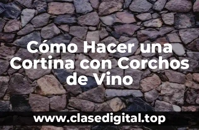 Cómo Hacer una Cortina con Corchos de Vino