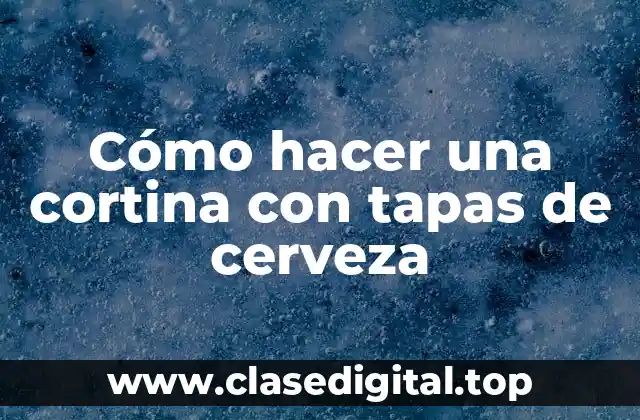 Cómo hacer una cortina con tapas de cerveza