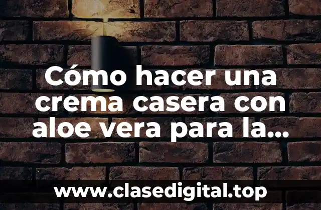 Cómo hacer una crema casera con aloe vera para la cara