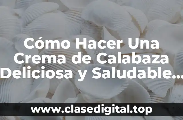 Cómo Hacer Una Crema de Calabaza Deliciosa y Saludable en Casa