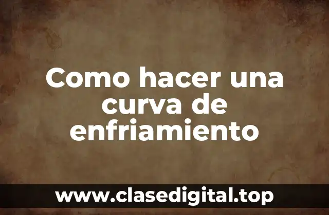 ¿Qué es una curva de enfriamiento y para qué sirve?
