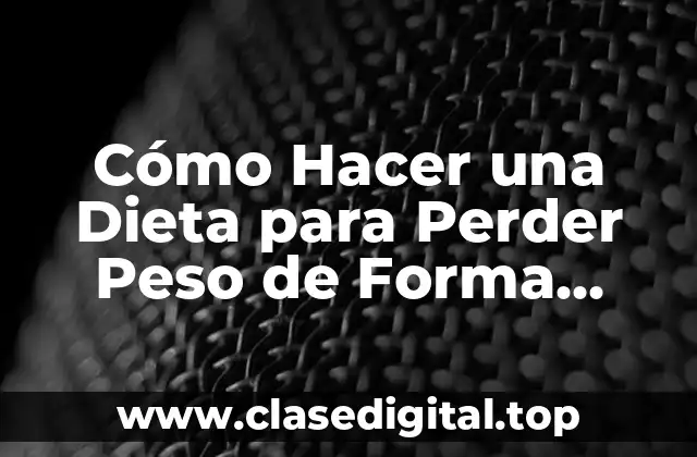 Cómo Hacer una Dieta para Perder Peso de Forma Segura y Efectiva