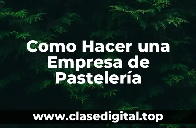 Como Hacer una Empresa de Pastelería