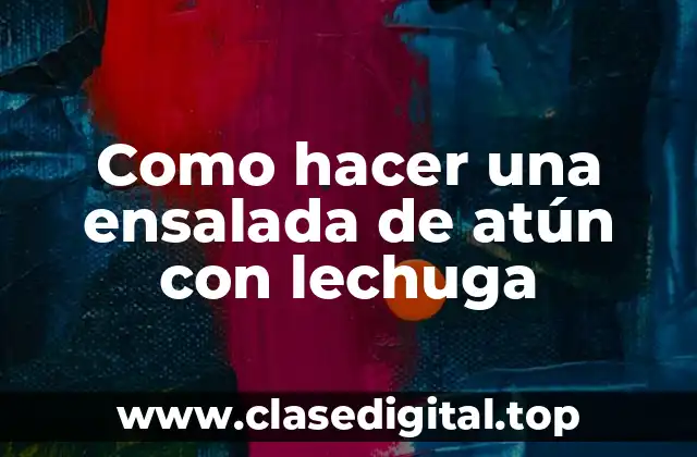 Como hacer una ensalada de atún con lechuga