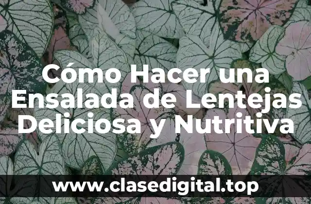 Cómo Hacer una Ensalada de Lentejas Deliciosa y Nutritiva