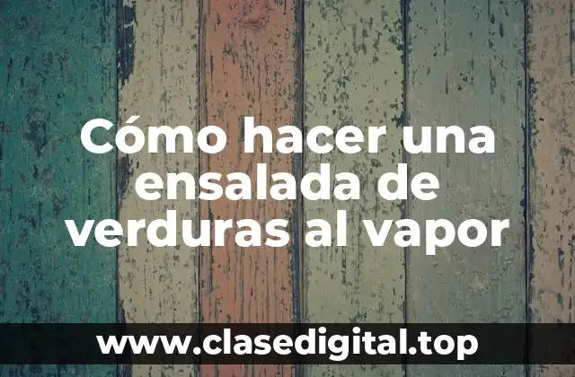 Cómo hacer una ensalada de verduras al vapor