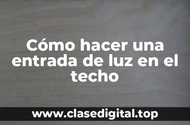 Cómo hacer una entrada de luz en el techo