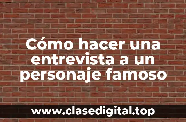 Cómo hacer una entrevista a un personaje famoso