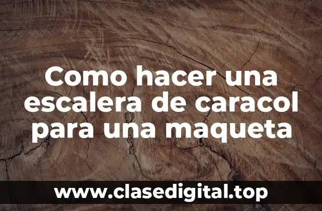 Como hacer una escalera de caracol para una maqueta