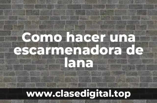 Como hacer una escarmenadora de lana